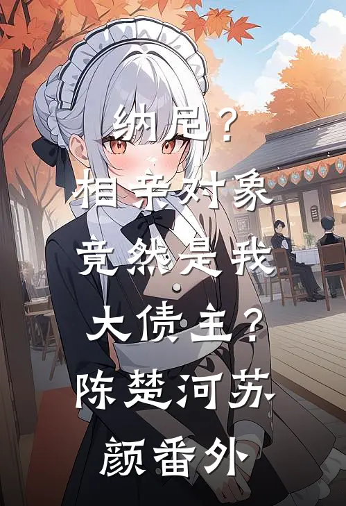 纳尼？相亲对象竟然是我大债主？陈楚河苏颜 番外