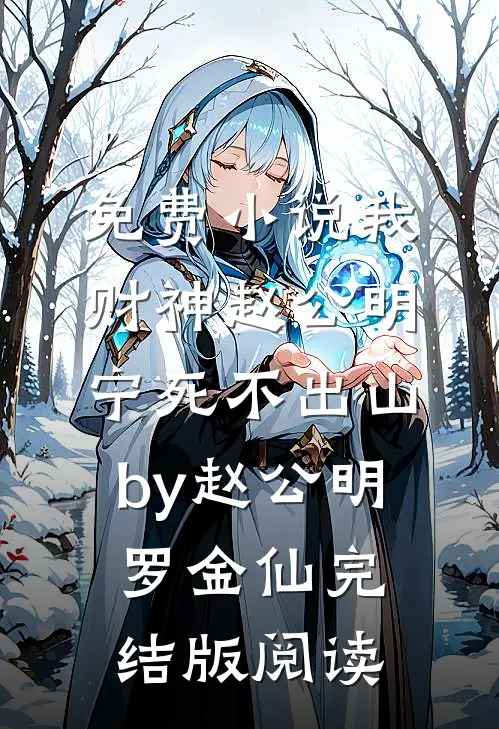 免费小说我财神赵公明，宁死不出山by赵公明罗金仙完结版阅读