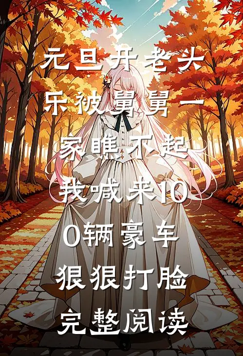 元旦开老头乐被舅舅一家瞧不起，我喊来100辆豪车狠狠打脸完整阅读