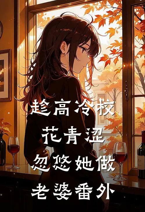 趁高冷校花青涩，忽悠她做老婆番外
