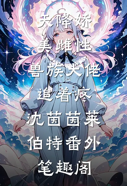 天降娇美雌性，兽族大佬追着疼：沈茵茵莱伯特番外笔趣阁