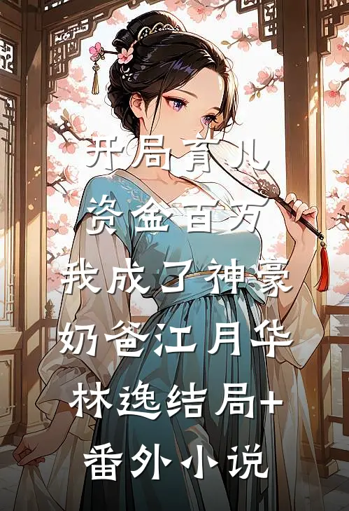 开局育儿资金百万，我成了神豪奶爸江月华林逸结局+番外小说
