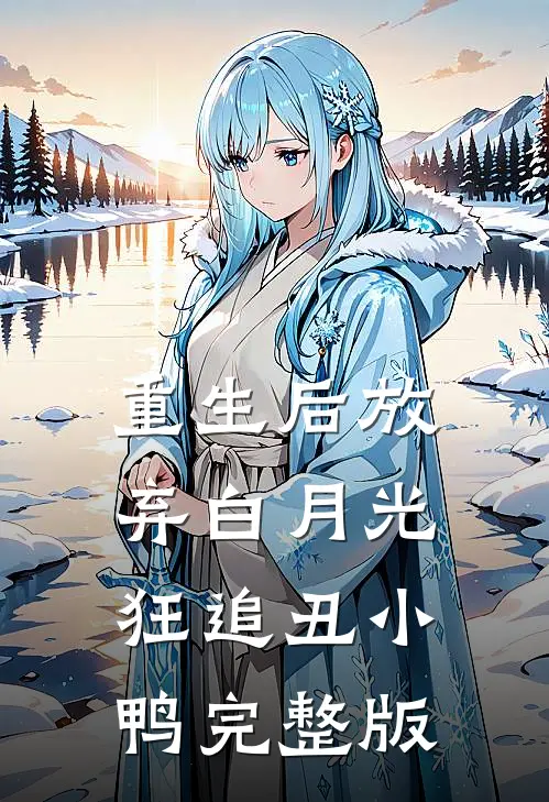 重生后放弃白月光，狂追丑小鸭完整版