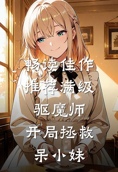 畅读佳作推荐满级驱魔师：开局拯救呆小妹