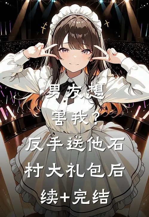 男友想害我？反手送他石村大礼包后续+完结