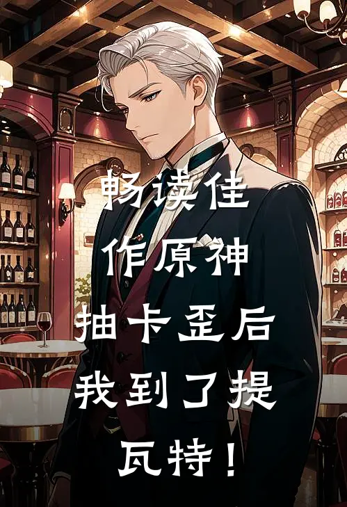 畅读佳作原神：抽卡歪后，我到了提瓦特！
