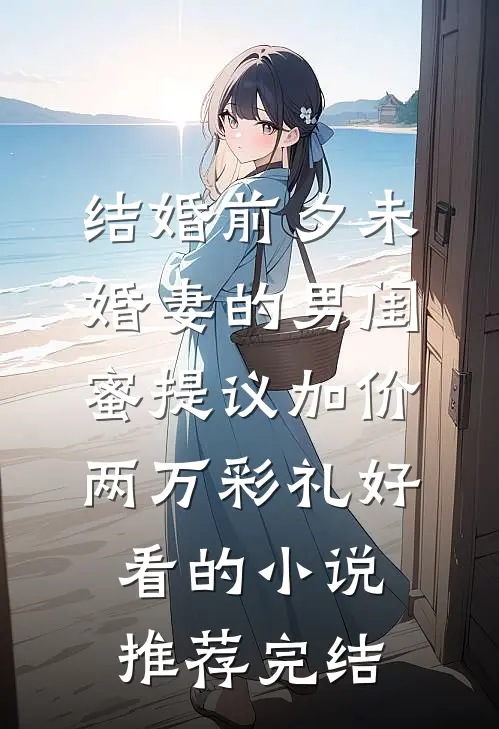 结婚前夕未婚妻的男闺蜜提议加价两万彩礼好看的小说推荐完结