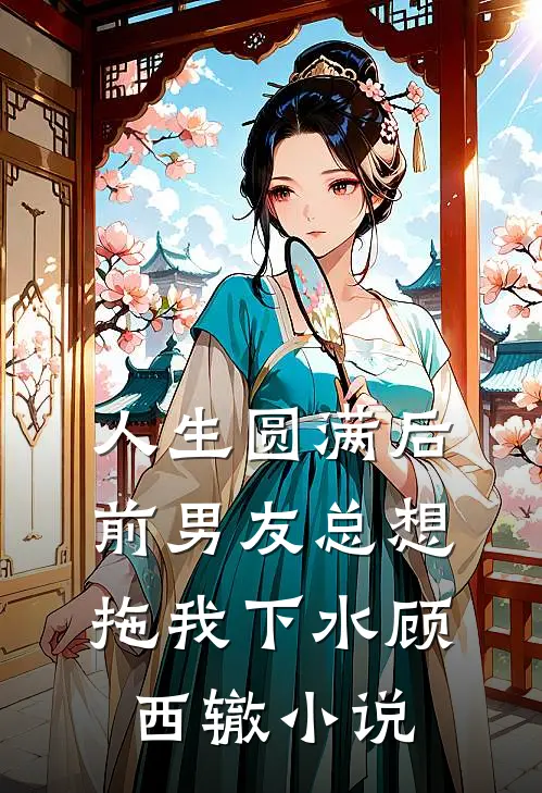 人生圆满后，前男友总想拖我下水顾西辙小说