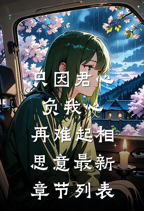 只因君心负我心，再难起相思意最新章节列表