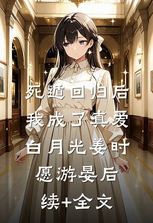 死遁回归后，我成了真爱白月光姜时愿游晏后续+全文
