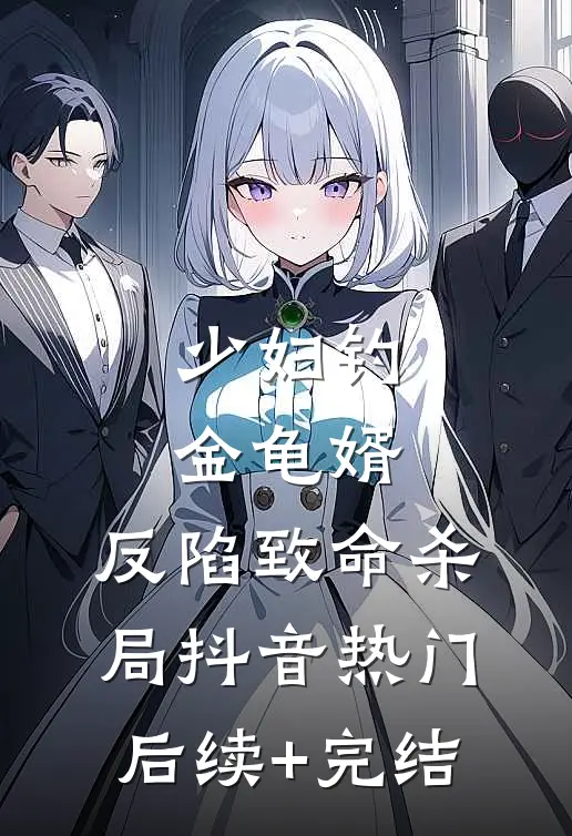 少妇钓金龟婿，反陷致命杀局抖音热门后续+完结
