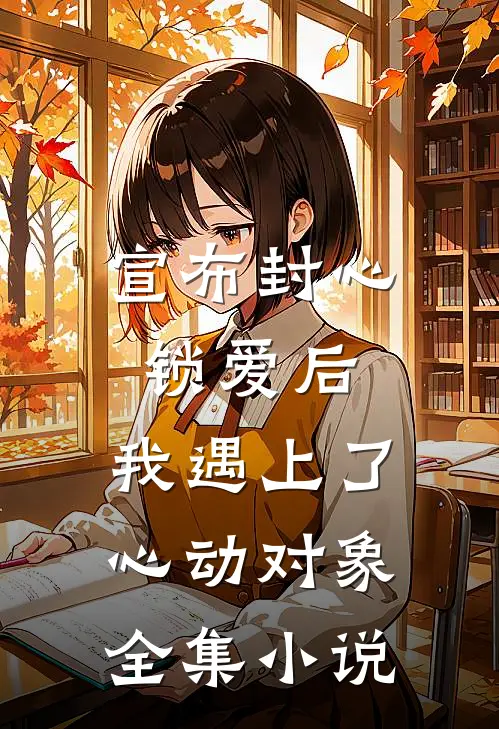 宣布封心锁爱后，我遇上了心动对象全集小说