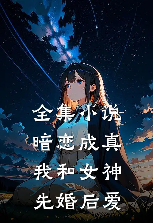 全集小说暗恋成真，我和女神先婚后爱