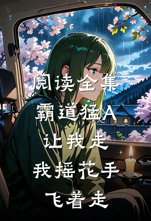 阅读全集霸道猛A让我走，我摇花手飞着走