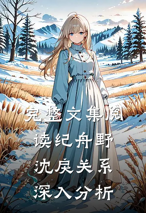 完整文集阅读纪舟野沈戾关系深入分析