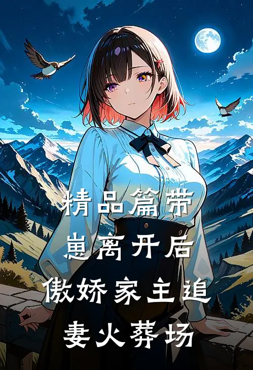 精品篇带崽离开后，傲娇家主追妻火葬场