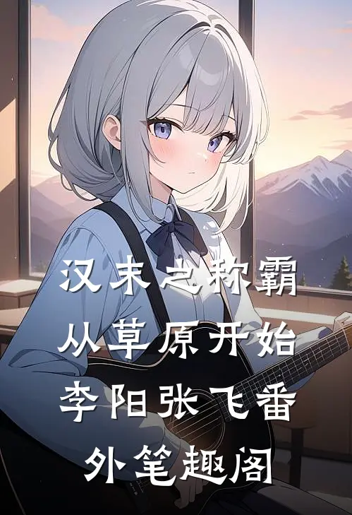 汉末之称霸从草原开始：李阳张飞番外笔趣阁