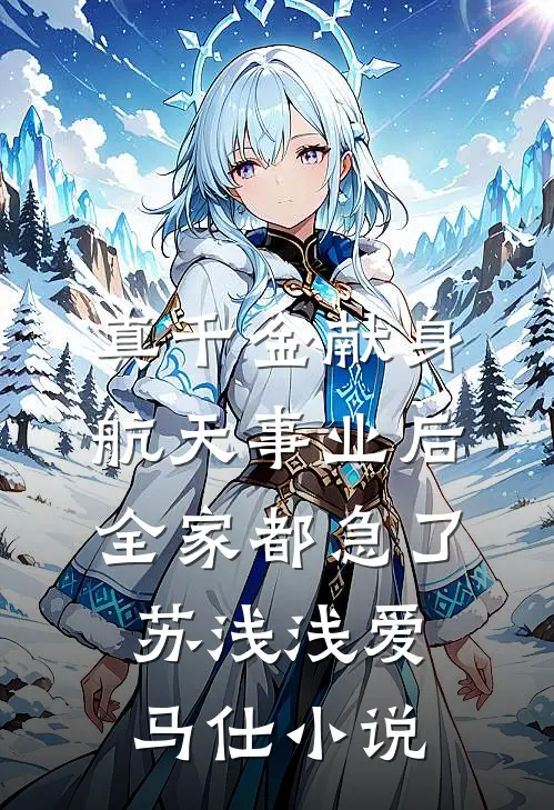真千金献身航天事业后，全家都急了苏浅浅爱马仕小说