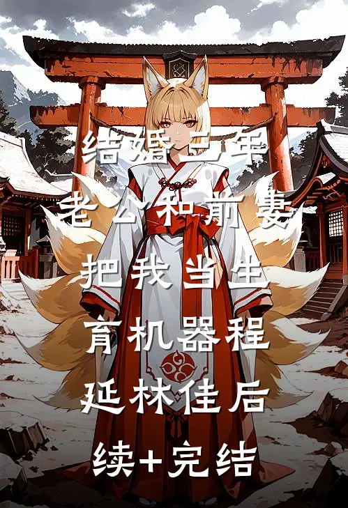 结婚三年，老公和前妻把我当生育机器程延林佳后续+完结