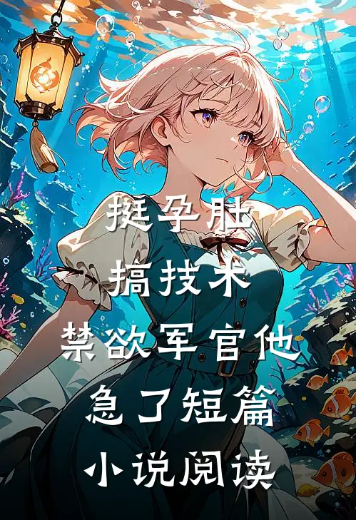 挺孕肚搞技术，禁欲军官他急了短篇小说阅读