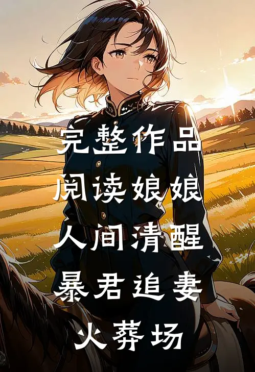 完整作品阅读娘娘人间清醒，暴君追妻火葬场