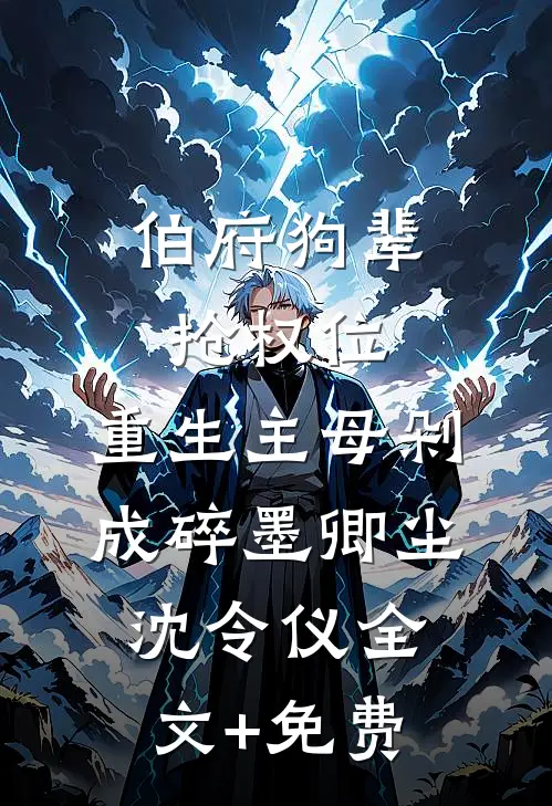 伯府狗辈抢权位，重生主母剁成碎墨卿尘沈令仪全文+免费