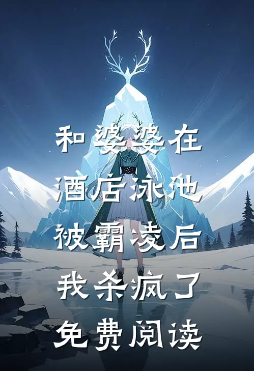 和婆婆在酒店泳池被霸凌后，我杀疯了免费阅读