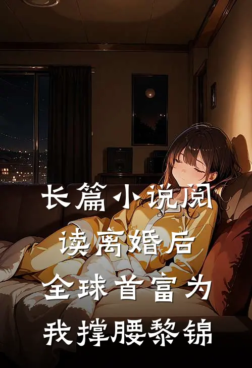 长篇小说阅读离婚后,全球首富为我撑腰黎锦