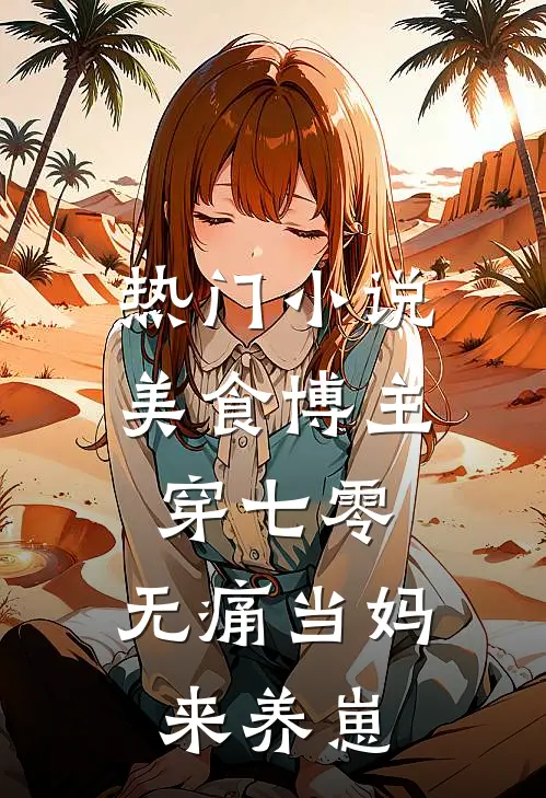 热门小说美食博主穿七零：无痛当妈来养崽