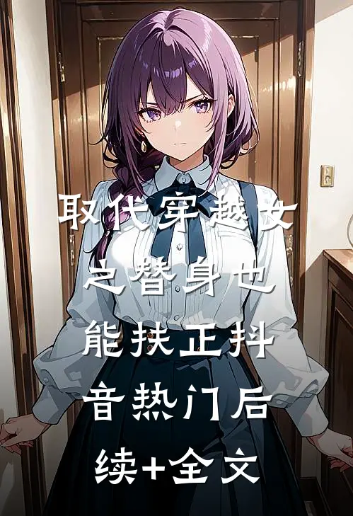 取代穿越女之替身也能扶正抖音热门后续+全文
