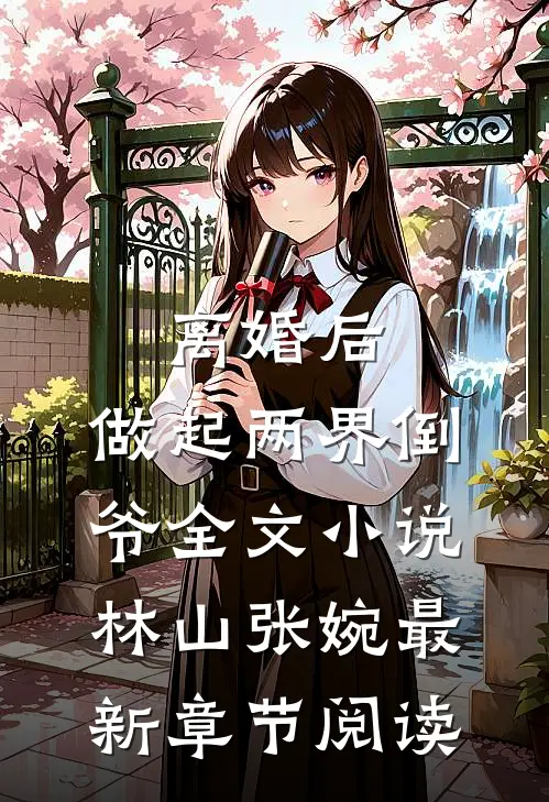 离婚后，做起两界倒爷全文小说林山张婉最新章节阅读