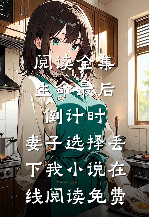 阅读全集生命最后倒计时，妻子选择丢下我小说在线阅读免费