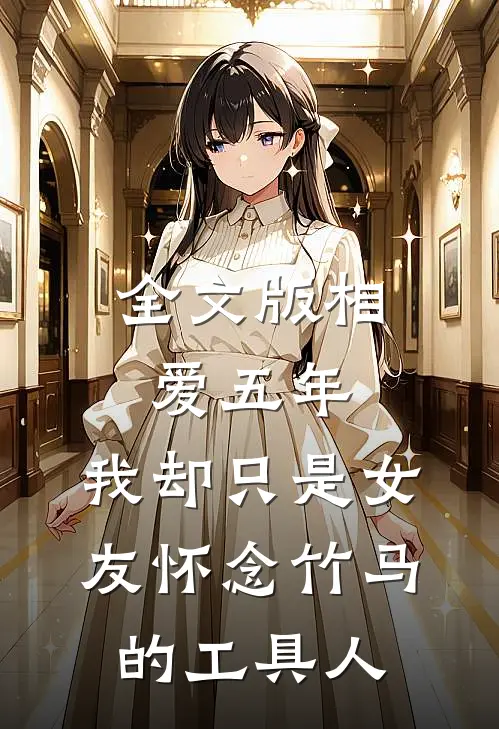全文版相爱五年，我却只是女友怀念竹马的工具人