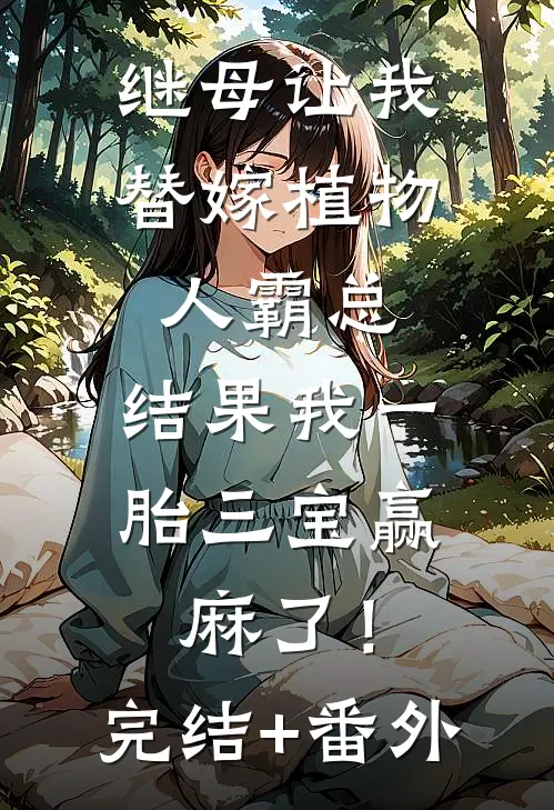 继母让我替嫁植物人霸总，结果我一胎三宝赢麻了！完结+番外