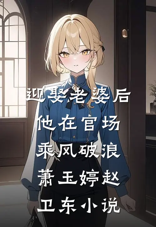 迎娶老婆后，他在官场乘风破浪萧玉婷赵卫东小说