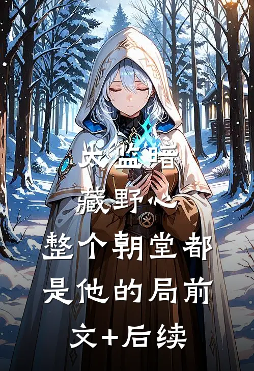 太监暗藏野心，整个朝堂都是他的局前文+后续