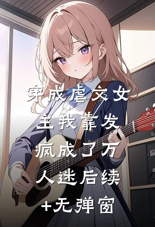 穿成虐文女主我靠发疯成了万人迷后续+无弹窗