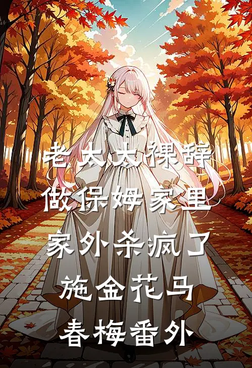 老太太裸辞做保姆家里家外杀疯了施金花马春梅番外