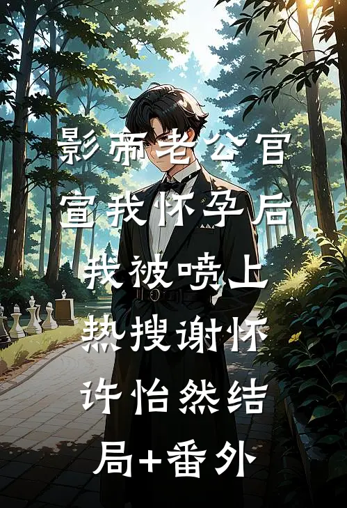 影帝老公官宣我怀孕后，我被喷上热搜谢怀许怡然结局+番外