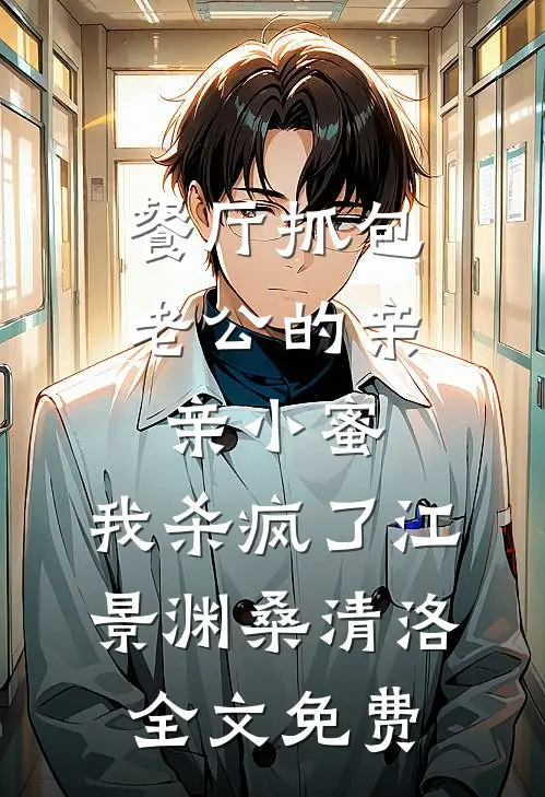 餐厅抓包老公的亲亲小蜜，我杀疯了江景渊桑清洛全文免费
