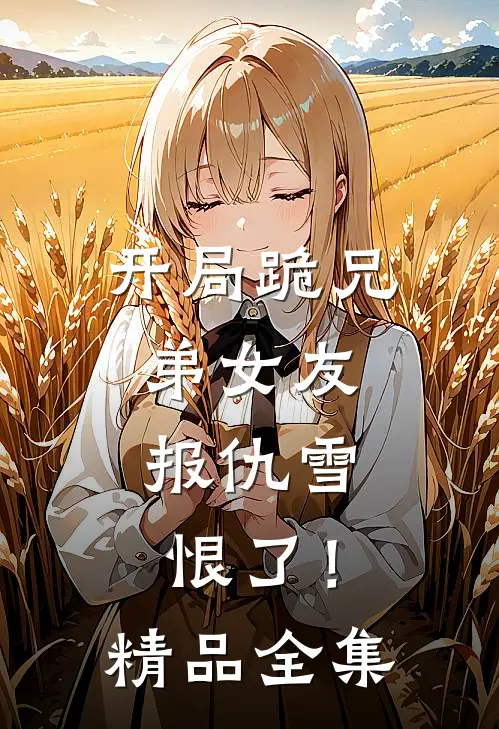 开局跪兄弟女友，报仇雪恨了！精品全集