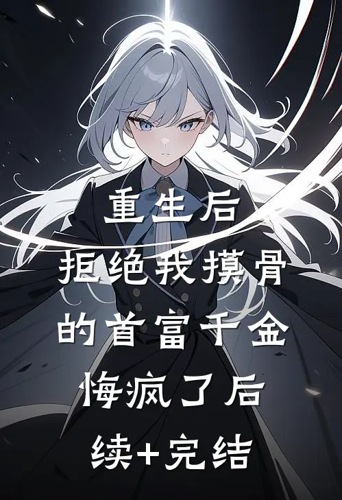 重生后，拒绝我摸骨的首富千金悔疯了后续+完结