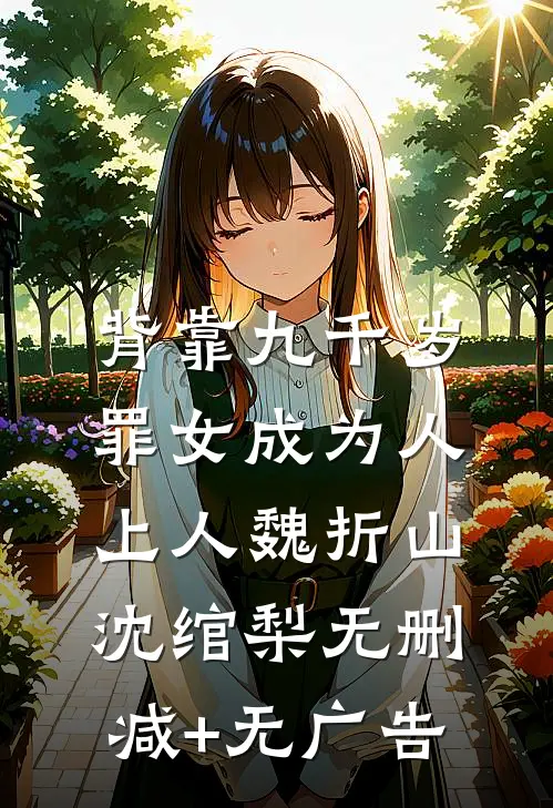 背靠九千岁，罪女成为人上人魏折山沈绾梨无删减+无广告