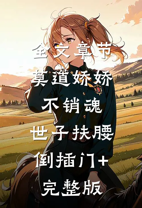 全文章节莫道娇娇不销魂,世子扶腰倒插门+完整版