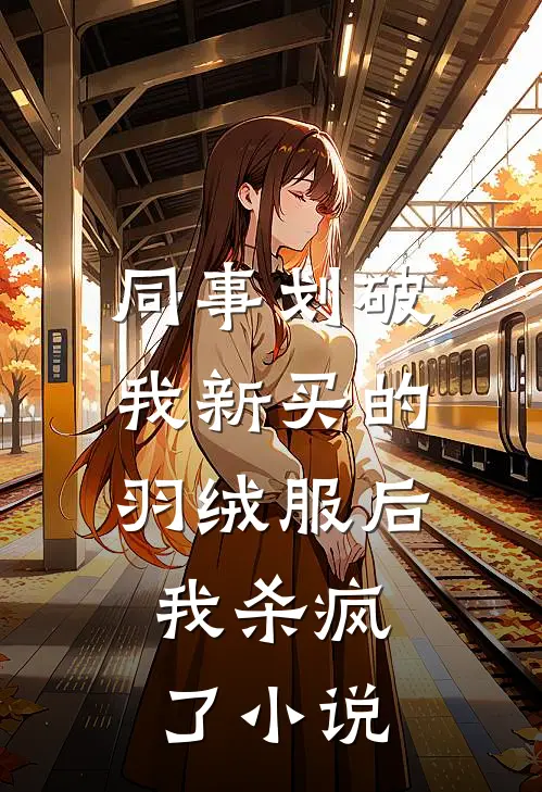 同事划破我新买的羽绒服后，我杀疯了小说