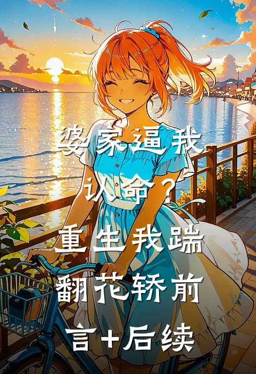 婆家逼我认命？重生我踹翻花轿前言+后续