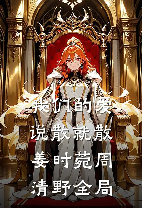 我们的爱，说散就散姜时菀周清野全局