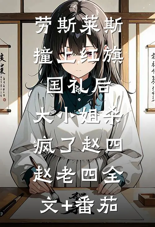 劳斯莱斯撞上红旗国礼后，大小姐杀疯了赵四赵老四全文+番茄