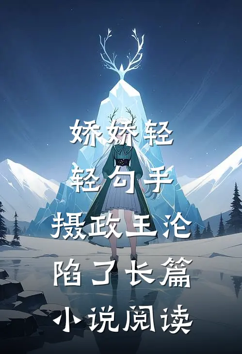 娇娇轻轻勾手，摄政王沦陷了长篇小说阅读