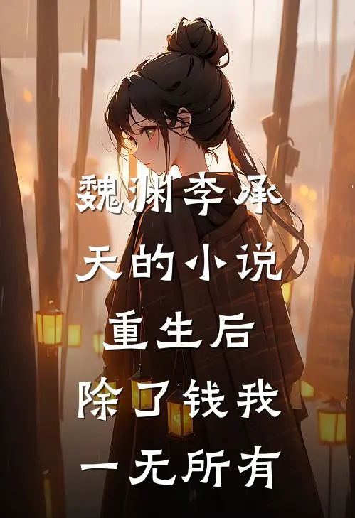 魏渊李承天的小说重生后，除了钱我一无所有